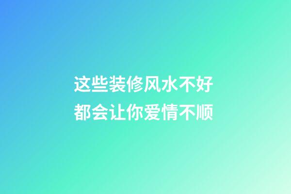 这些装修风水不好 都会让你爱情不顺